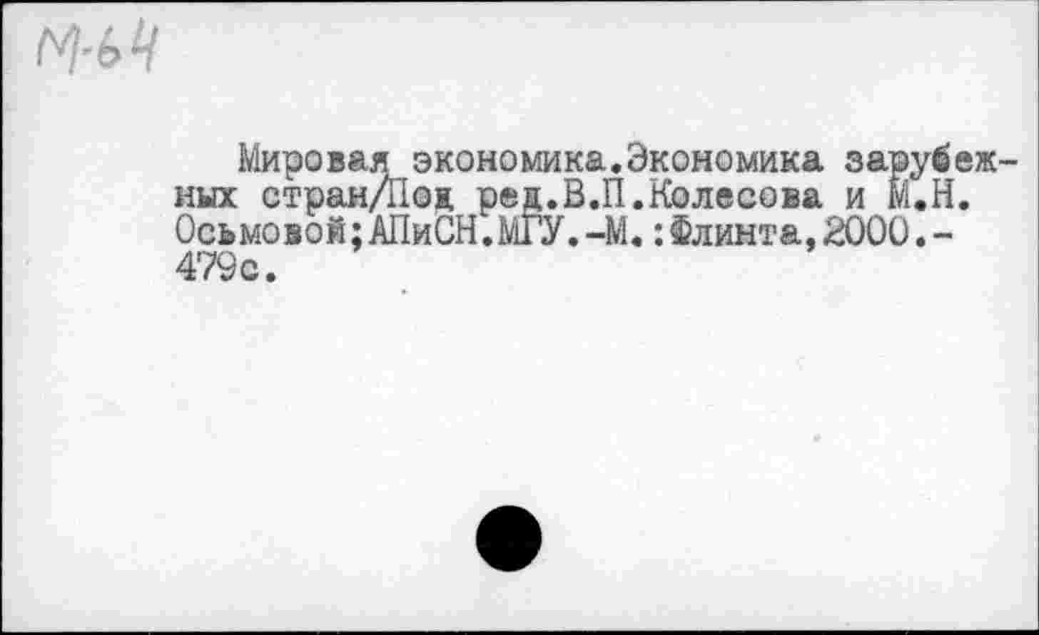 ﻿м
Мировая экономика.Экономика зарубежных стран/Пои, ред.В.П.Колесова и М.Н. Ось мо в о й;АПиОН.МГУ.-М.:Флинта,2000.-479с.